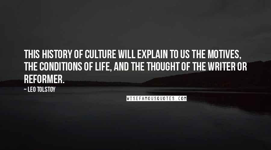 Leo Tolstoy quotes: This history of culture will explain to us the motives, the conditions of life, and the thought of the writer or reformer.