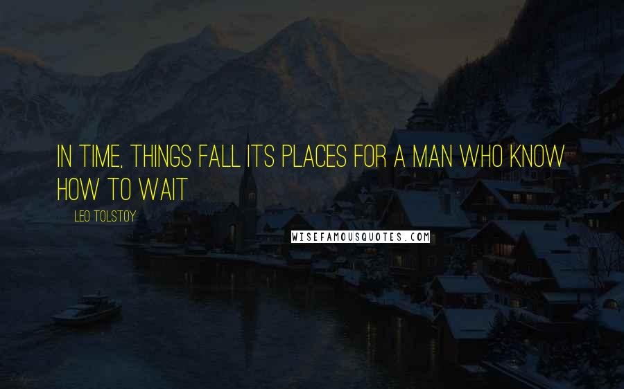 Leo Tolstoy quotes: In time, things fall its places for a man who know how to wait