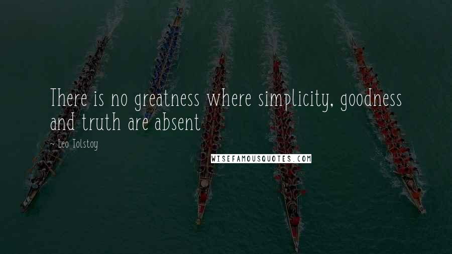 Leo Tolstoy quotes: There is no greatness where simplicity, goodness and truth are absent