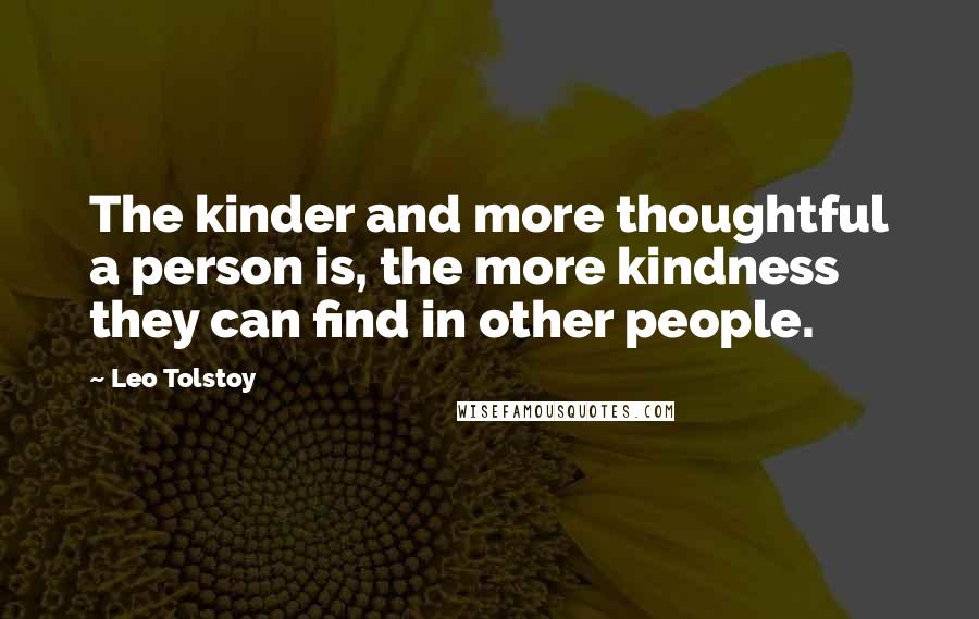 Leo Tolstoy quotes: The kinder and more thoughtful a person is, the more kindness they can find in other people.