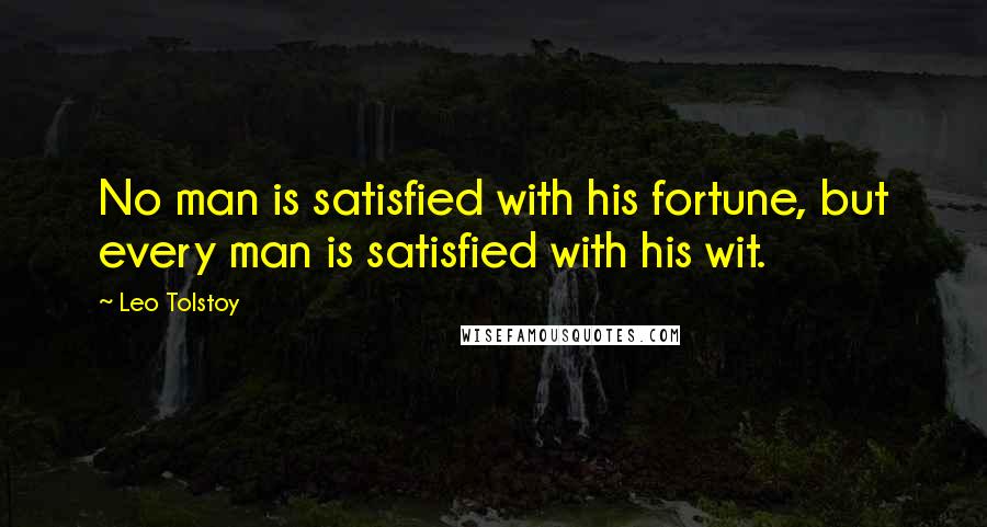 Leo Tolstoy quotes: No man is satisfied with his fortune, but every man is satisfied with his wit.