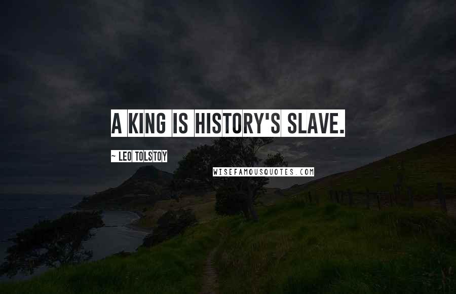 Leo Tolstoy quotes: A king is history's slave.