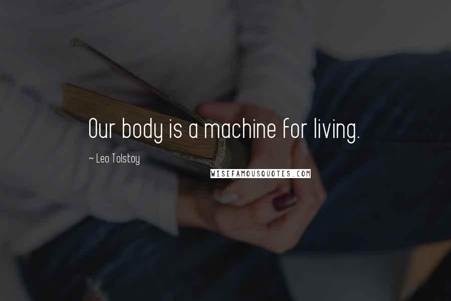 Leo Tolstoy quotes: Our body is a machine for living.