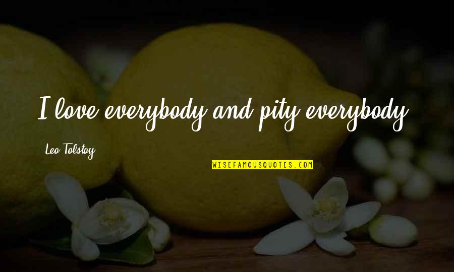 Leo Tolstoy Quotes By Leo Tolstoy: I love everybody and pity everybody.