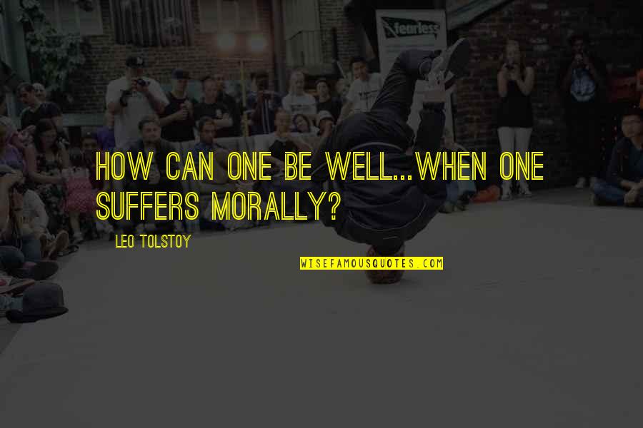 Leo Tolstoy Quotes By Leo Tolstoy: How can one be well...when one suffers morally?