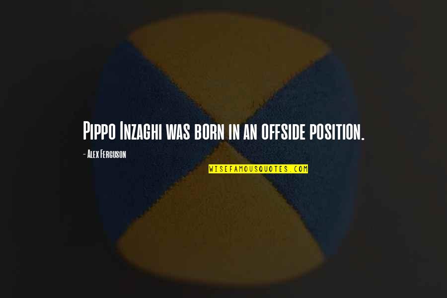 Leo Valdez Inspirational Quotes By Alex Ferguson: Pippo Inzaghi was born in an offside position. Leo Valdez Inspirational Quotes By Alex Ferguson: Pippo Inzaghi was born in an offside position.