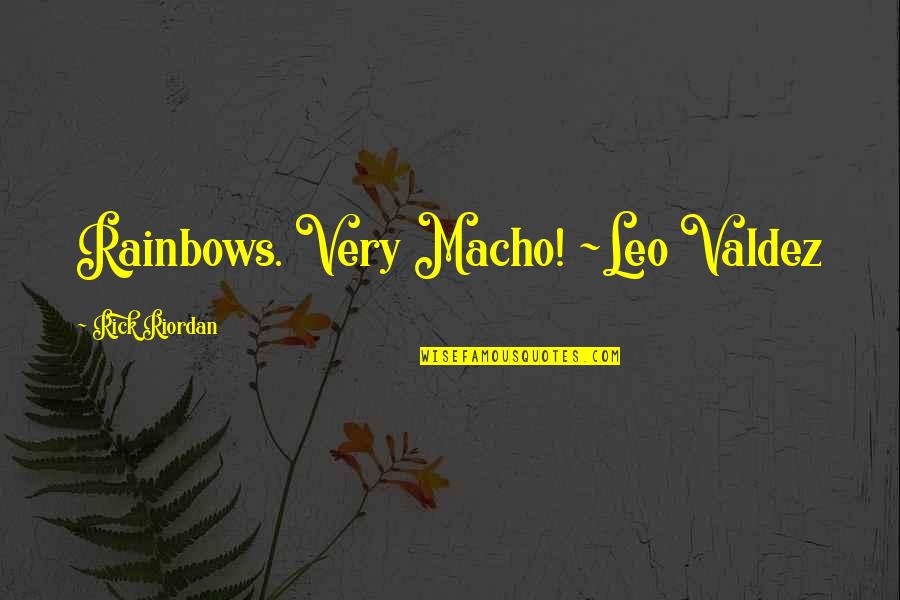 Leo Valdez Quotes By Rick Riordan: Rainbows. Very Macho! ~Leo Valdez
