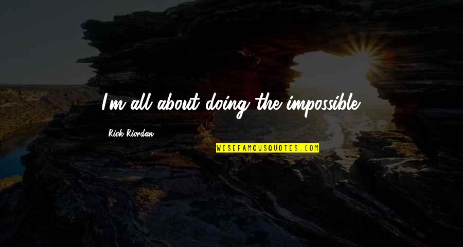 Leo Valdez Quotes By Rick Riordan: I'm all about doing the impossible.
