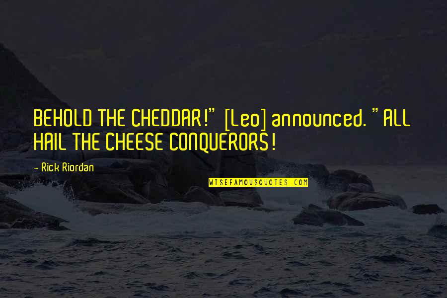 Leo Valdez Quotes By Rick Riordan: BEHOLD THE CHEDDAR!" [Leo] announced. "ALL HAIL THE