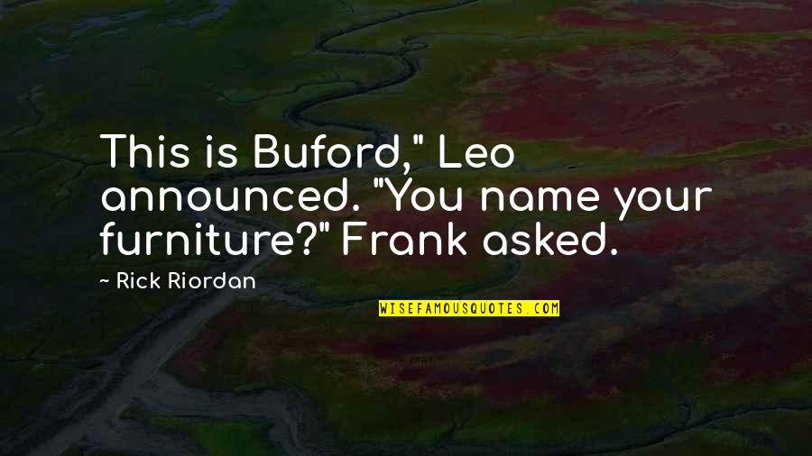 Leo Valdez Quotes By Rick Riordan: This is Buford," Leo announced. "You name your