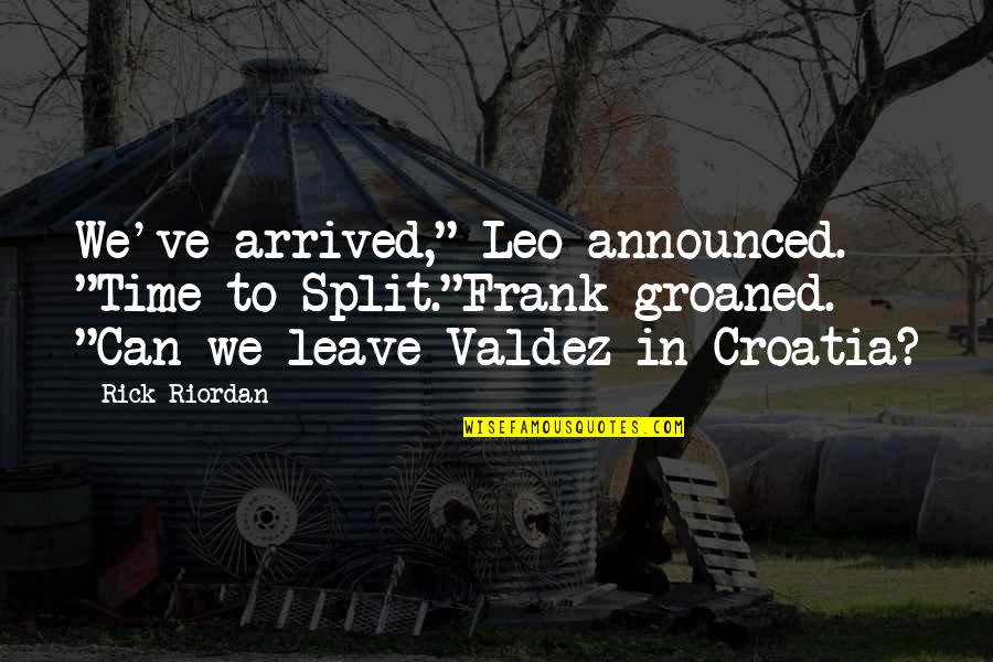 Leo Valdez Quotes By Rick Riordan: We've arrived," Leo announced. "Time to Split."Frank groaned.