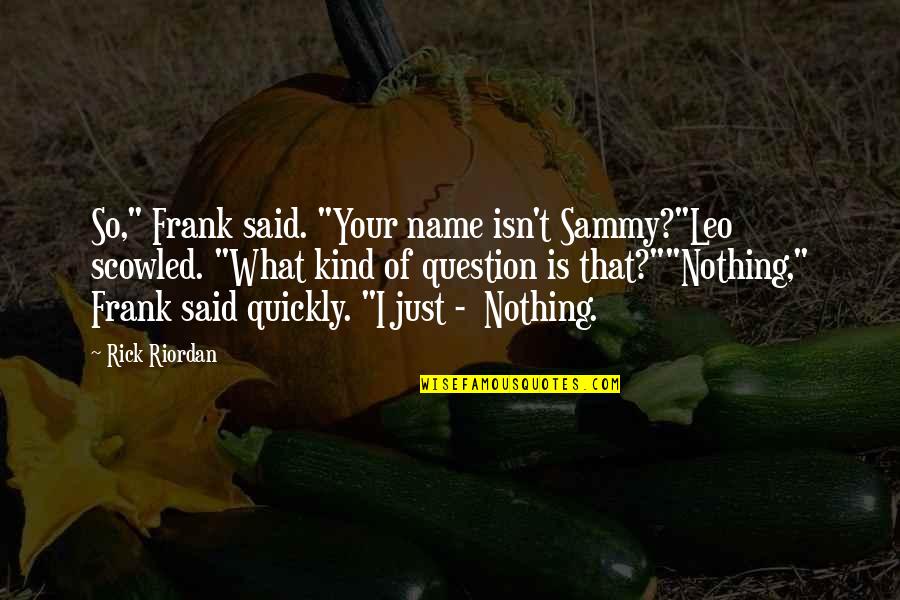 Leo Valdez Quotes By Rick Riordan: So," Frank said. "Your name isn't Sammy?"Leo scowled.