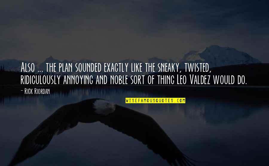 Leo Valdez Quotes By Rick Riordan: Also ... the plan sounded exactly like the