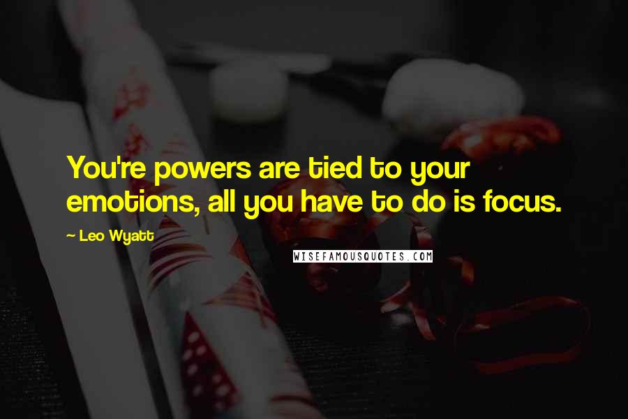 Leo Wyatt quotes: You're powers are tied to your emotions, all you have to do is focus.