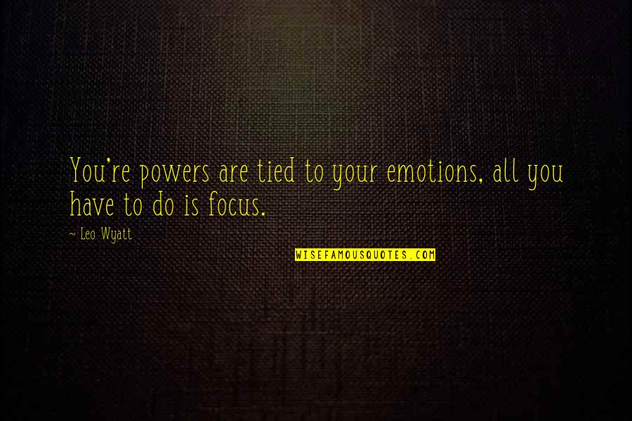 Leo Wyatt Quotes By Leo Wyatt: You're powers are tied to your emotions, all