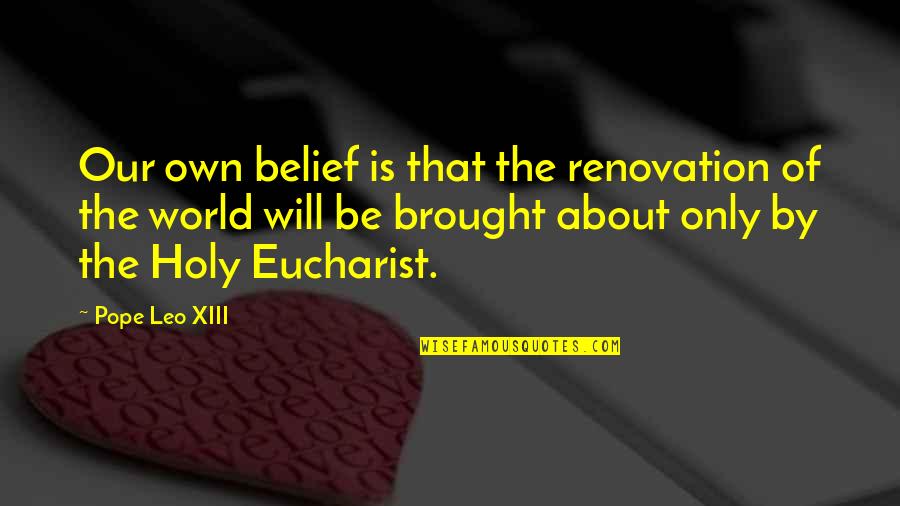 Leo Xiii Quotes By Pope Leo XIII: Our own belief is that the renovation of Leo Xiii Quotes By Pope Leo XIII: Our own belief is that the renovation of
