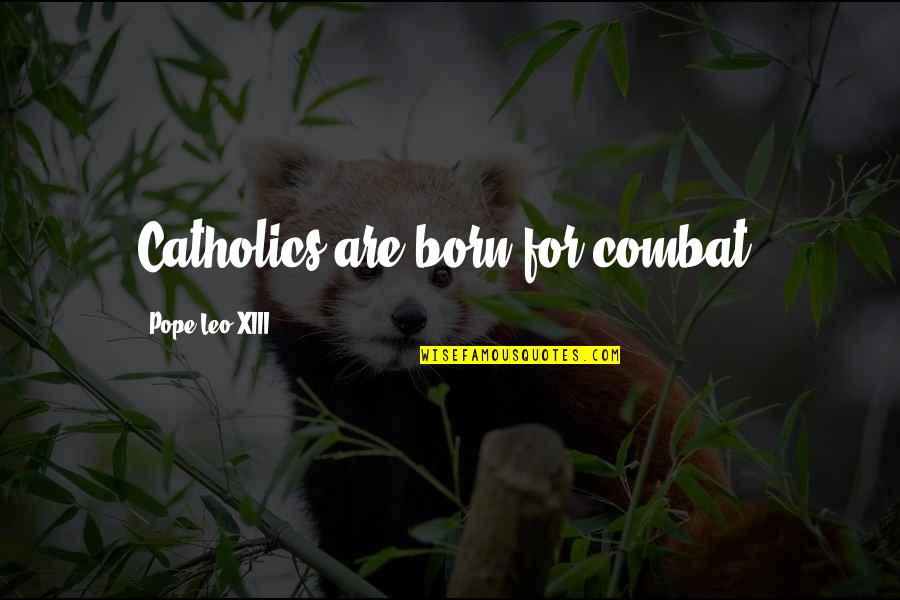 Leo Xiii Quotes By Pope Leo XIII: Catholics are born for combat. Leo Xiii Quotes By Pope Leo XIII: Catholics are born for combat.