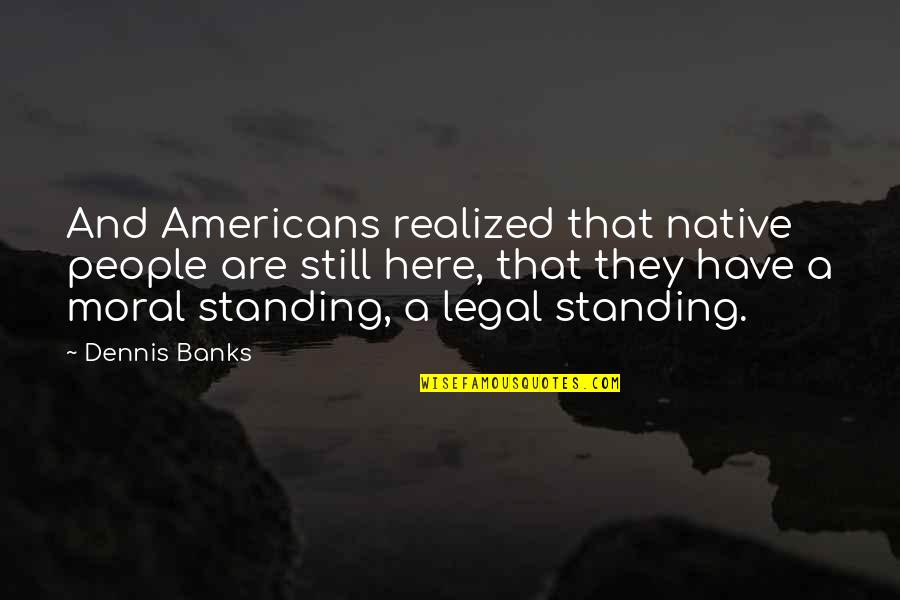 Leodesk Quotes By Dennis Banks: And Americans realized that native people are still