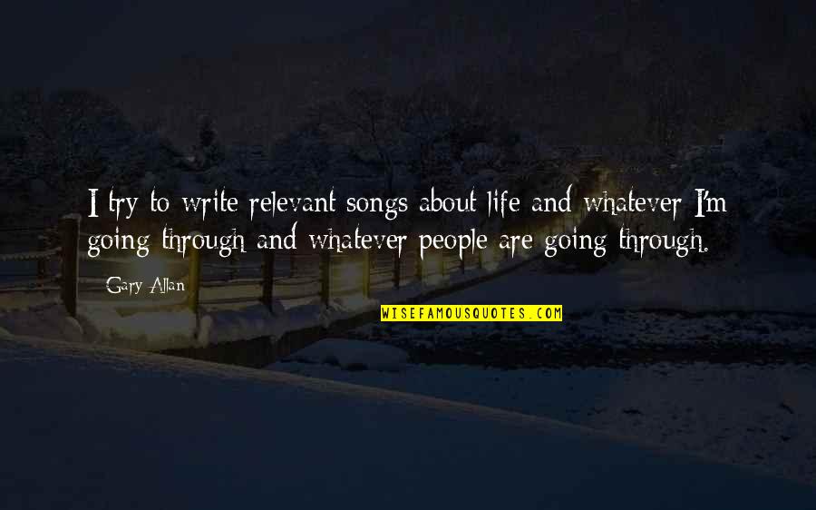 Leodora Quotes By Gary Allan: I try to write relevant songs about life Leodora Quotes By Gary Allan: I try to write relevant songs about life
