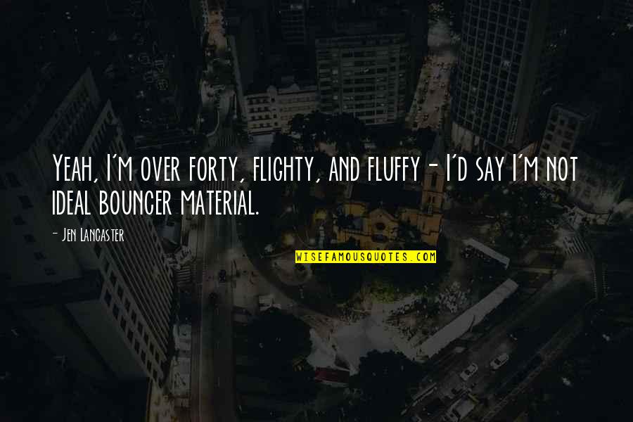 Leofric And Lady Quotes By Jen Lancaster: Yeah, I'm over forty, flighty, and fluffy- I'd