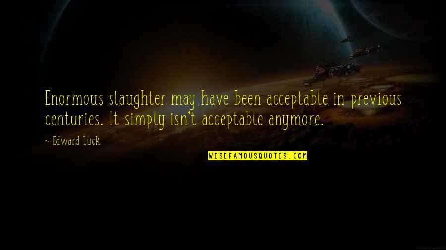 Leokadija Gumbiene Quotes By Edward Luck: Enormous slaughter may have been acceptable in previous Leokadija Gumbiene Quotes By Edward Luck: Enormous slaughter may have been acceptable in previous