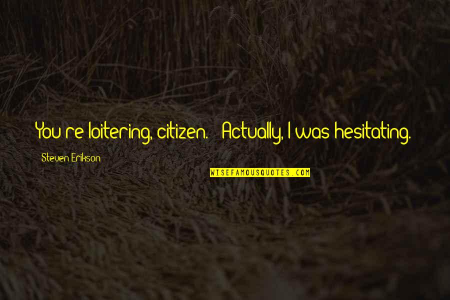 Leokadija Gumbiene Quotes By Steven Erikson: You're loitering, citizen." "Actually, I was hesitating. Leokadija Gumbiene Quotes By Steven Erikson: You're loitering, citizen." "Actually, I was hesitating.