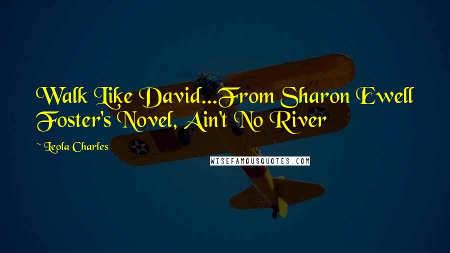 Leola Charles quotes: Walk Like David...From Sharon Ewell Foster's Novel, Ain't No River