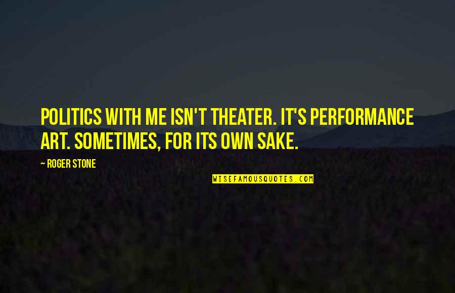 Leon And June Gogglebox Quotes By Roger Stone: Politics with me isn't theater. It's performance art.