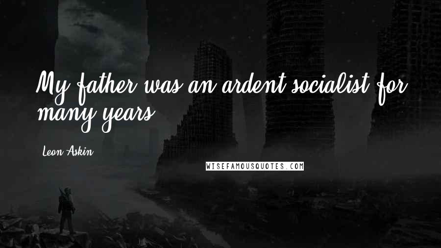 Leon Askin quotes: My father was an ardent socialist for many years.