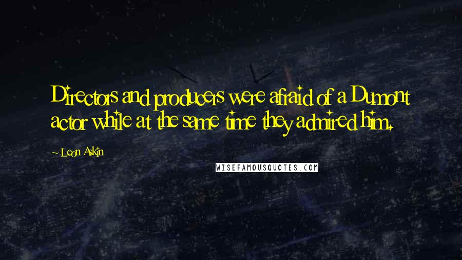 Leon Askin quotes: Directors and producers were afraid of a Dumont actor while at the same time they admired him.