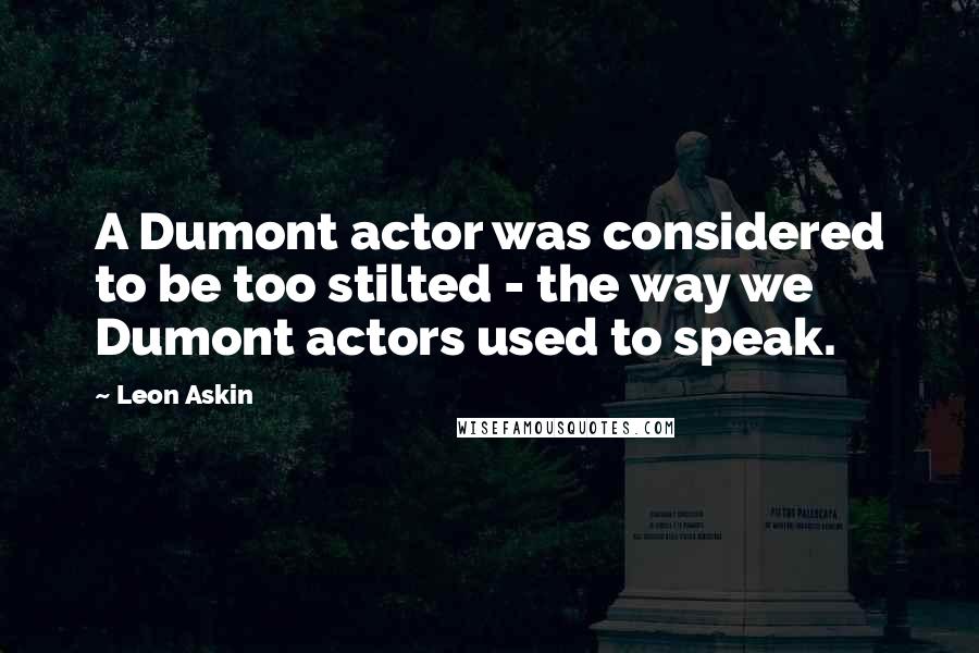 Leon Askin quotes: A Dumont actor was considered to be too stilted - the way we Dumont actors used to speak.