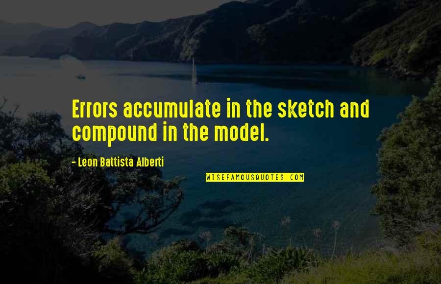 Leon Battista Alberti Quotes By Leon Battista Alberti: Errors accumulate in the sketch and compound in Leon Battista Alberti Quotes By Leon Battista Alberti: Errors accumulate in the sketch and compound in