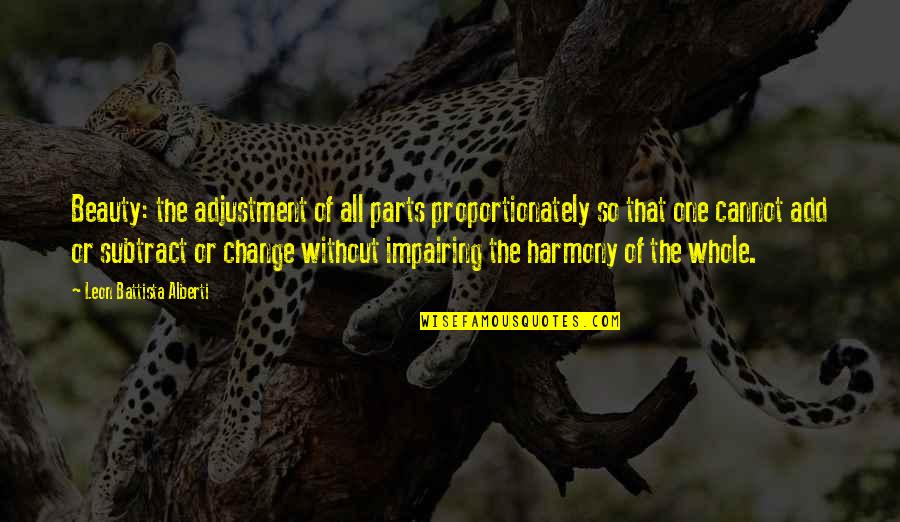 Leon Battista Alberti Quotes By Leon Battista Alberti: Beauty: the adjustment of all parts proportionately so Leon Battista Alberti Quotes By Leon Battista Alberti: Beauty: the adjustment of all parts proportionately so