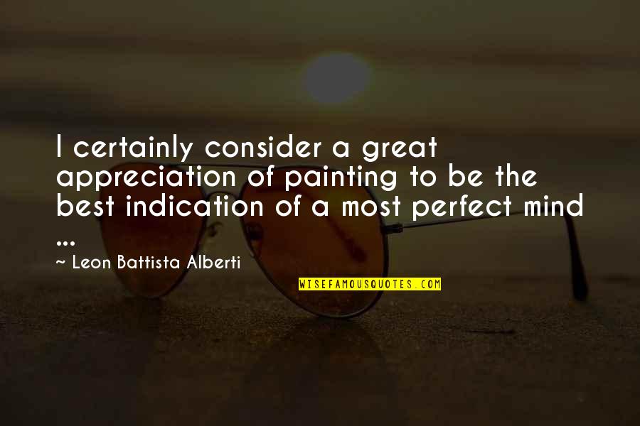 Leon Battista Alberti Quotes By Leon Battista Alberti: I certainly consider a great appreciation of painting Leon Battista Alberti Quotes By Leon Battista Alberti: I certainly consider a great appreciation of painting