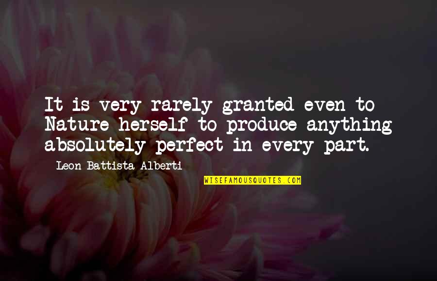 Leon Battista Alberti Quotes By Leon Battista Alberti: It is very rarely granted even to Nature Leon Battista Alberti Quotes By Leon Battista Alberti: It is very rarely granted even to Nature