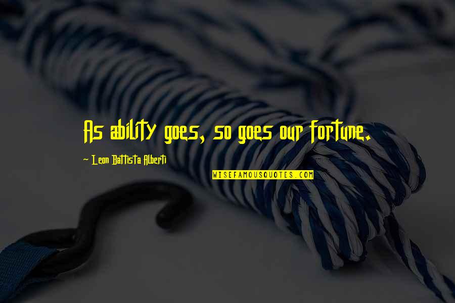 Leon Battista Alberti Quotes By Leon Battista Alberti: As ability goes, so goes our fortune.