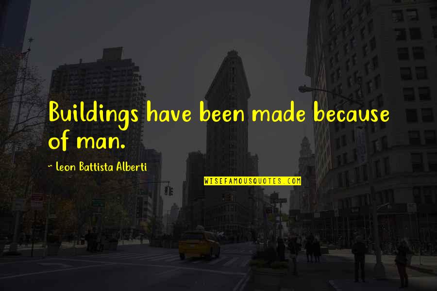Leon Battista Alberti Quotes By Leon Battista Alberti: Buildings have been made because of man. Leon Battista Alberti Quotes By Leon Battista Alberti: Buildings have been made because of man.
