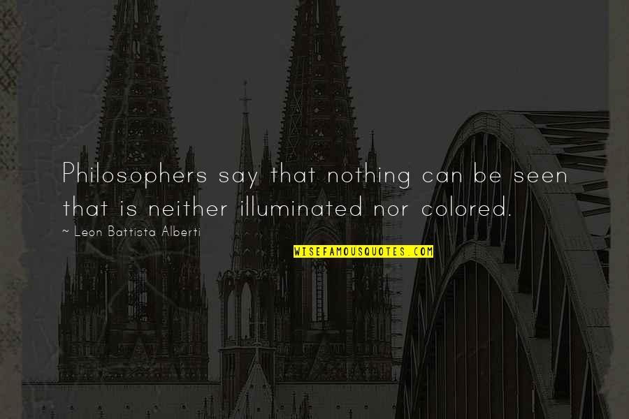 Leon Battista Alberti Quotes By Leon Battista Alberti: Philosophers say that nothing can be seen that Leon Battista Alberti Quotes By Leon Battista Alberti: Philosophers say that nothing can be seen that
