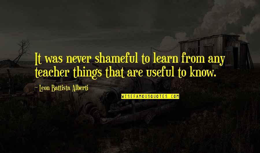 Leon Battista Quotes By Leon Battista Alberti: It was never shameful to learn from any