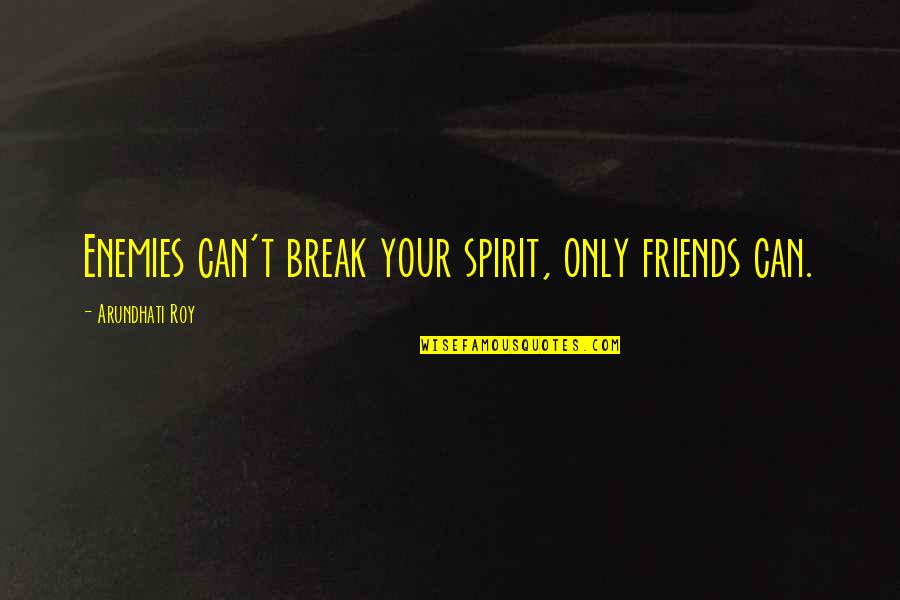 Leon Belmont Quotes By Arundhati Roy: Enemies can't break your spirit, only friends can.