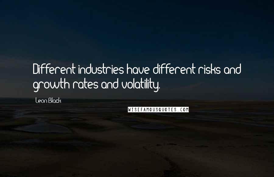 Leon Black quotes: Different industries have different risks and growth rates and volatility.