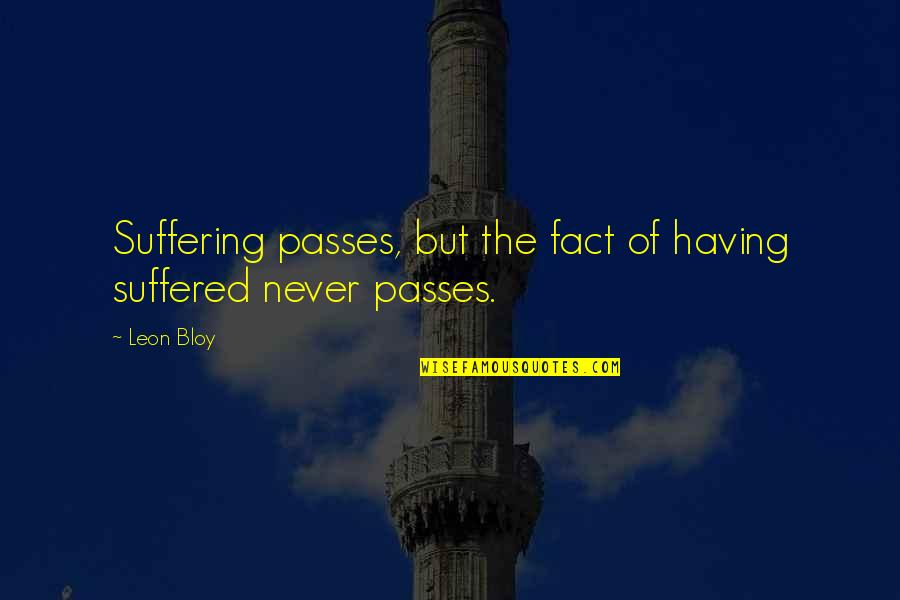 Leon Bloy Quotes By Leon Bloy: Suffering passes, but the fact of having suffered