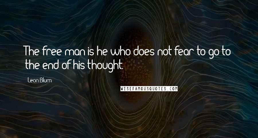 Leon Blum quotes: The free man is he who does not fear to go to the end of his thought.