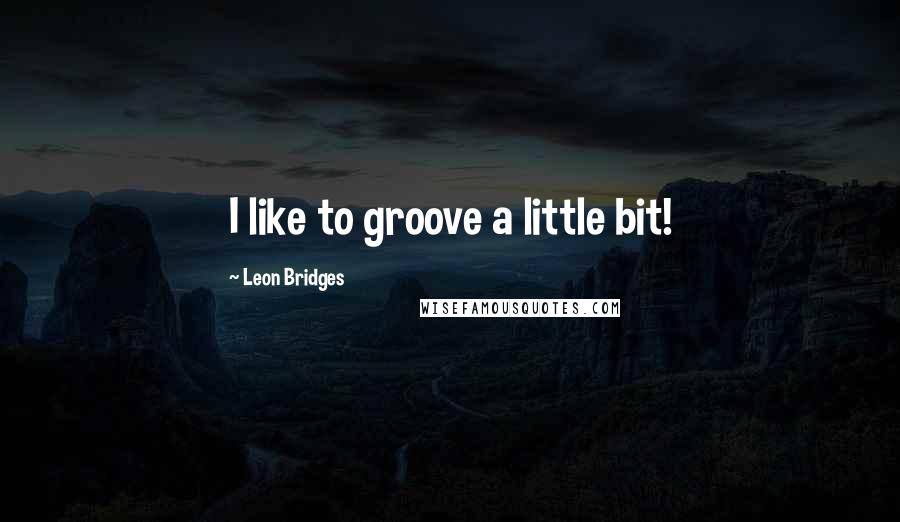 Leon Bridges quotes: I like to groove a little bit!