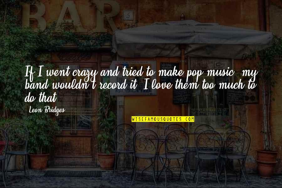 Leon Bridges Quotes By Leon Bridges: If I went crazy and tried to make