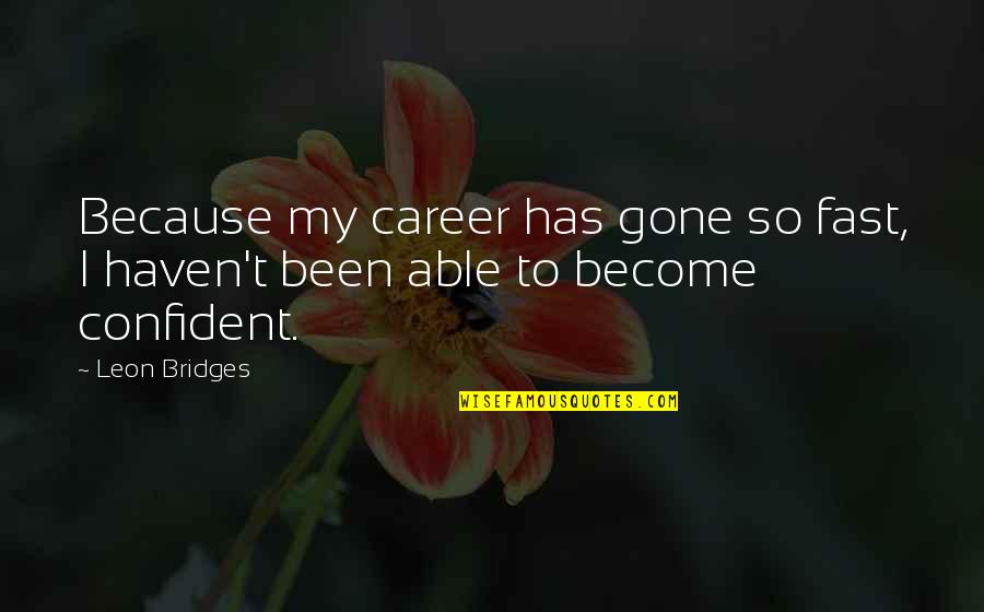 Leon Bridges Quotes By Leon Bridges: Because my career has gone so fast, I