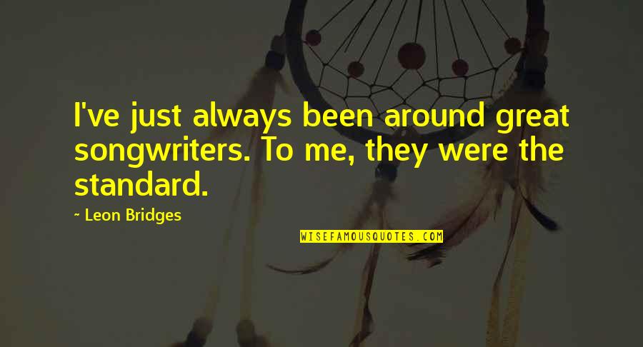 Leon Bridges Quotes By Leon Bridges: I've just always been around great songwriters. To