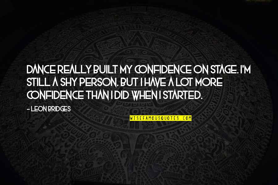 Leon Bridges Quotes By Leon Bridges: Dance really built my confidence on stage. I'm