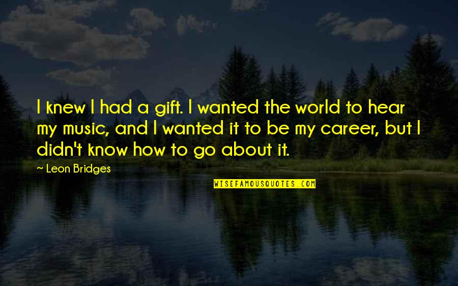 Leon Bridges Quotes By Leon Bridges: I knew I had a gift. I wanted
