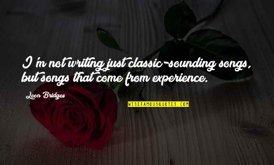 Leon Bridges Quotes By Leon Bridges: I'm not writing just classic-sounding songs, but songs